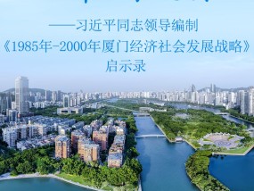 从厦门之兴看中国之治——习近平同志领导编制《1985年－2000年厦门经济社会发展战略》启示录